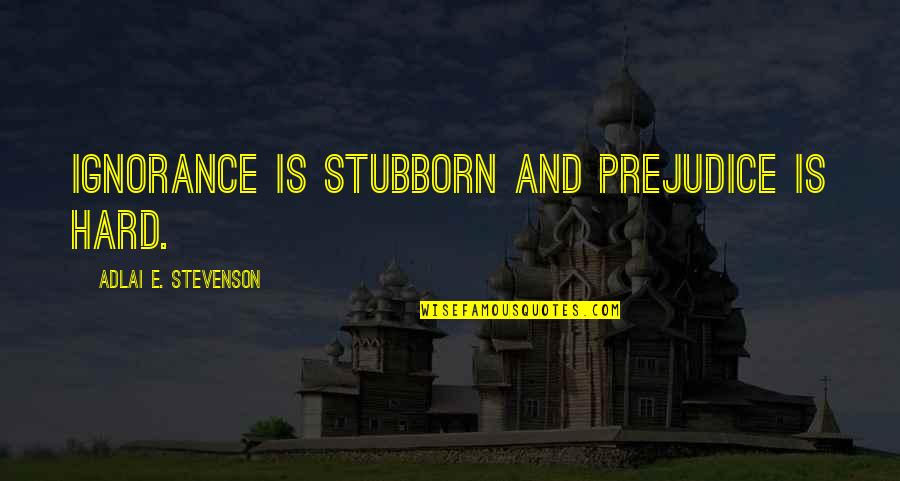 Passing To The Other Side Quotes By Adlai E. Stevenson: Ignorance is stubborn and prejudice is hard.