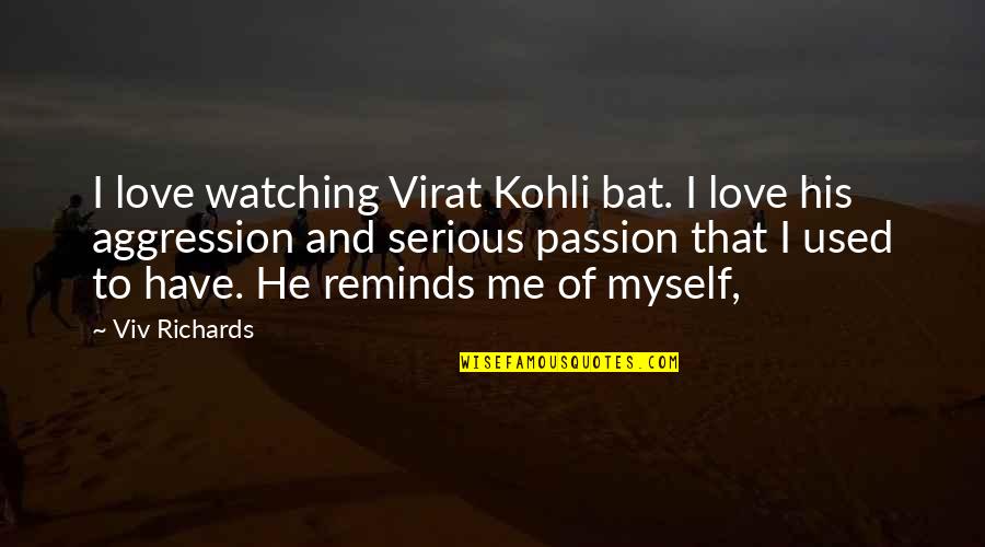 Passion And Aggression Quotes By Viv Richards: I love watching Virat Kohli bat. I love