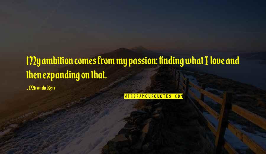 Passion And Ambition Quotes By Miranda Kerr: My ambition comes from my passion: finding what