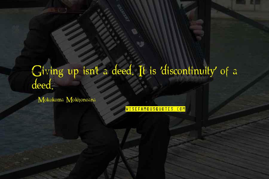 Passion And Ambition Quotes By Mokokoma Mokhonoana: Giving up isn't a deed. It is 'discontinuity'