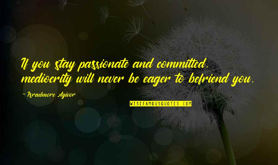 Passion And Commitment Quotes By Israelmore Ayivor: If you stay passionate and committed, mediocrity will