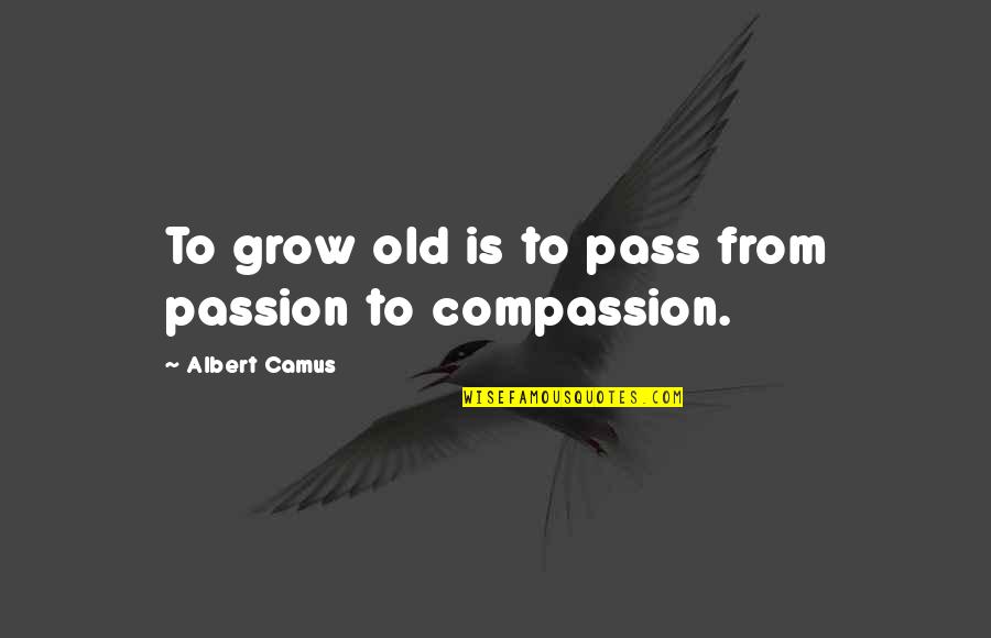 Passion And Compassion Quotes By Albert Camus: To grow old is to pass from passion Passion And Compassion Quotes By Albert Camus: To grow old is to pass from passion
