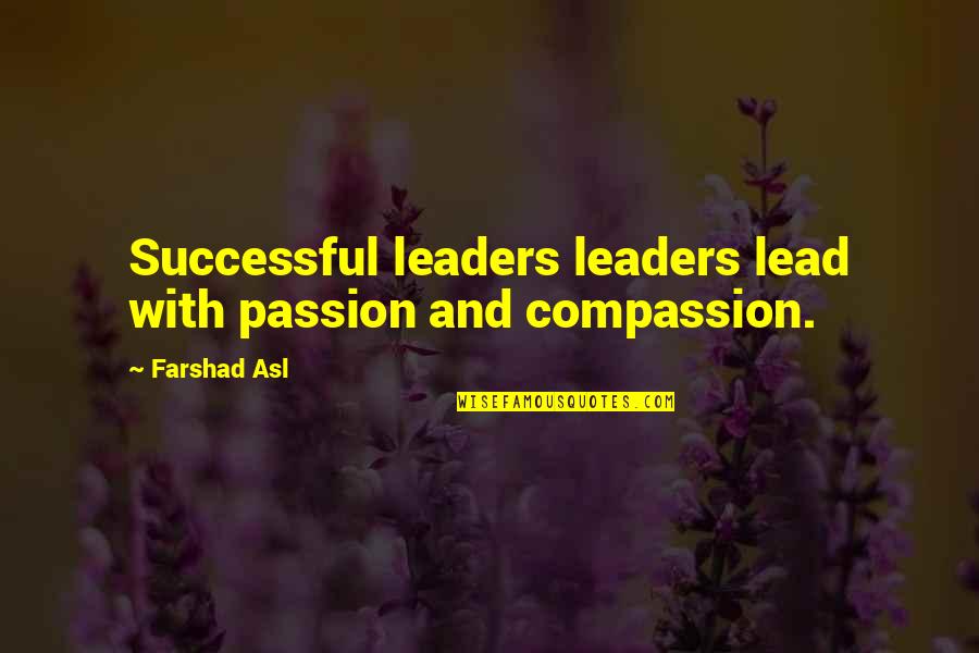 Passion And Compassion Quotes By Farshad Asl: Successful leaders leaders lead with passion and compassion.