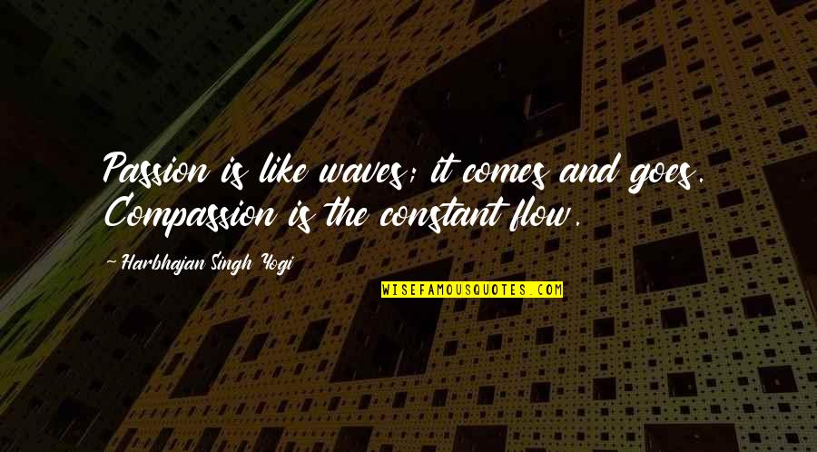 Passion And Compassion Quotes By Harbhajan Singh Yogi: Passion is like waves; it comes and goes. Passion And Compassion Quotes By Harbhajan Singh Yogi: Passion is like waves; it comes and goes.