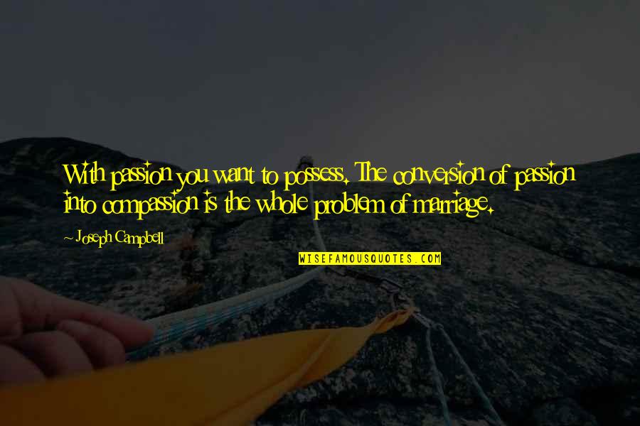 Passion And Compassion Quotes By Joseph Campbell: With passion you want to possess. The conversion Passion And Compassion Quotes By Joseph Campbell: With passion you want to possess. The conversion