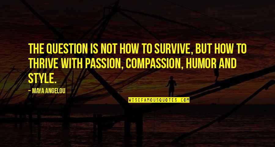 Passion And Compassion Quotes By Maya Angelou: The question is not how to survive, but Passion And Compassion Quotes By Maya Angelou: The question is not how to survive, but