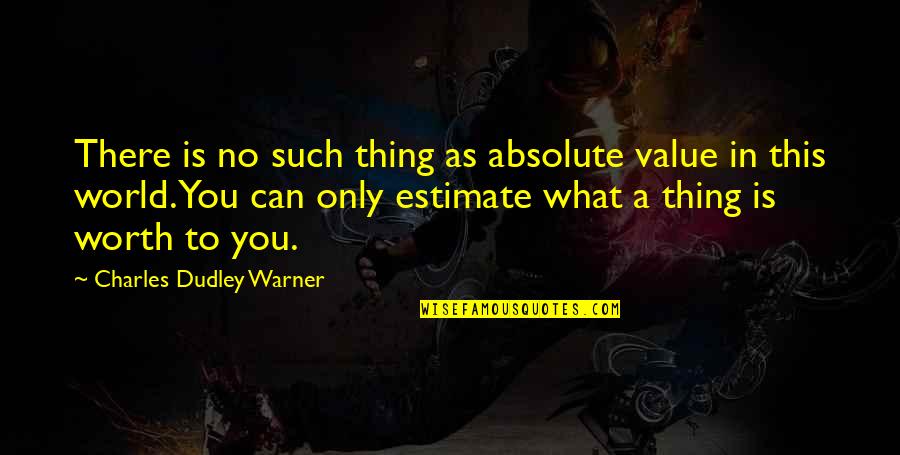 Passion And Dedication Quotes By Charles Dudley Warner: There is no such thing as absolute value