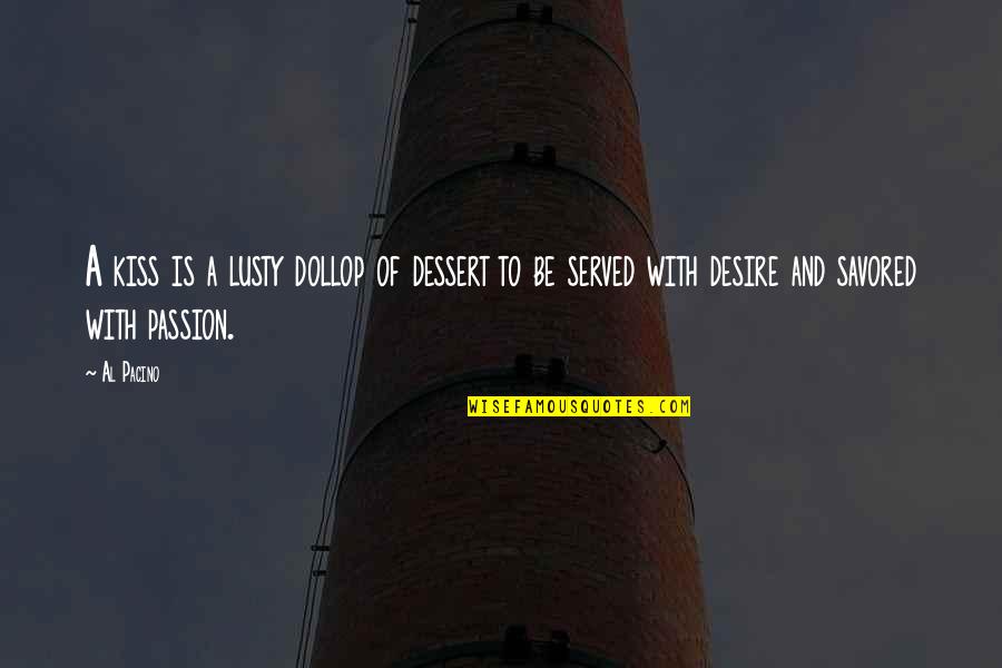 Passion And Desire Quotes By Al Pacino: A kiss is a lusty dollop of dessert