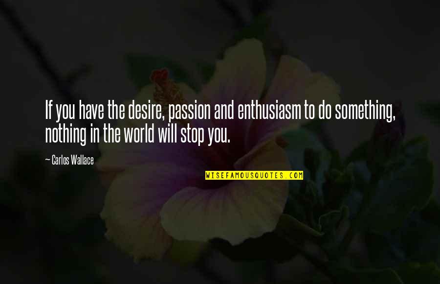 Passion And Desire Quotes By Carlos Wallace: If you have the desire, passion and enthusiasm