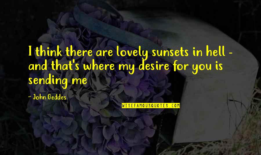 Passion And Desire Quotes By John Geddes: I think there are lovely sunsets in hell