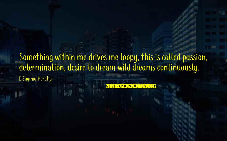 Passion And Determination Quotes By Euginia Herlihy: Something within me drives me loopy, this is Passion And Determination Quotes By Euginia Herlihy: Something within me drives me loopy, this is