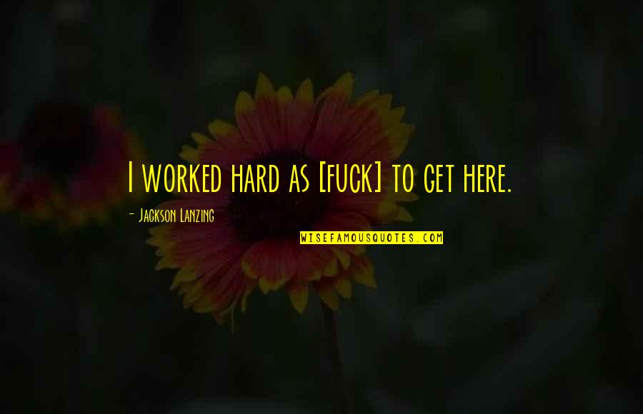 Passion And Determination Quotes By Jackson Lanzing: I worked hard as [fuck] to get here.