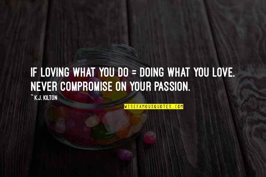Passion And Doing What You Love Quotes By K.J. Kilton: If loving what you do = doing what