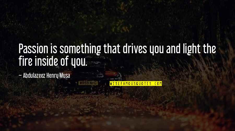 Passion And Fire Quotes By Abdulazeez Henry Musa: Passion is something that drives you and light Passion And Fire Quotes By Abdulazeez Henry Musa: Passion is something that drives you and light