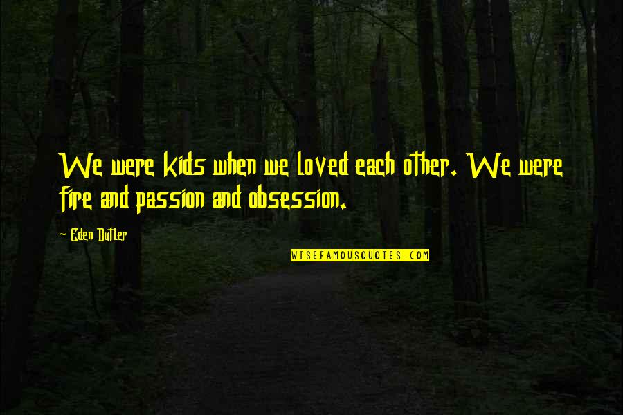Passion And Fire Quotes By Eden Butler: We were kids when we loved each other.