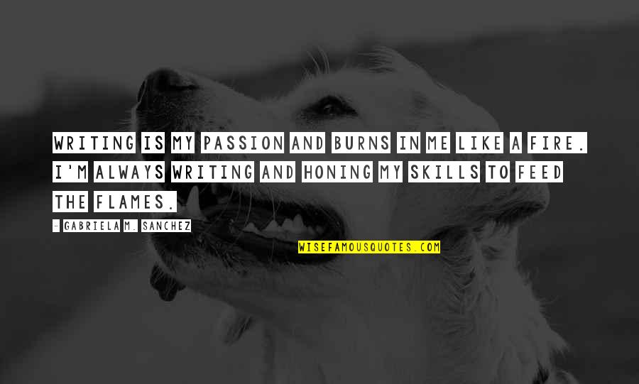 Passion And Fire Quotes By Gabriela M. Sanchez: Writing is my passion and burns in me