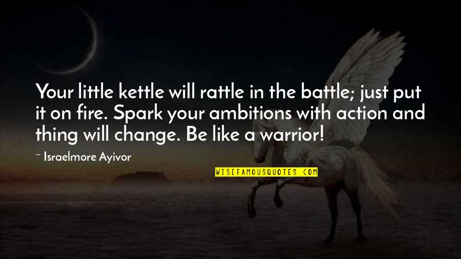 Passion And Fire Quotes By Israelmore Ayivor: Your little kettle will rattle in the battle;