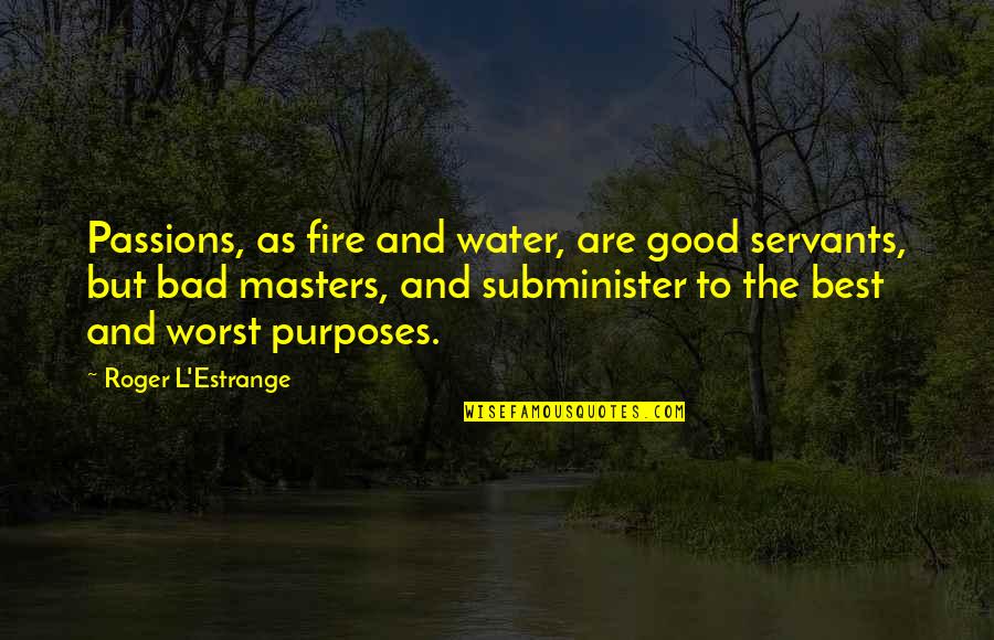 Passion And Fire Quotes By Roger L'Estrange: Passions, as fire and water, are good servants, Passion And Fire Quotes By Roger L'Estrange: Passions, as fire and water, are good servants,