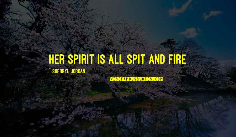 Passion And Fire Quotes By Sherryl Jordan: Her spirit is all spit and fire Passion And Fire Quotes By Sherryl Jordan: Her spirit is all spit and fire