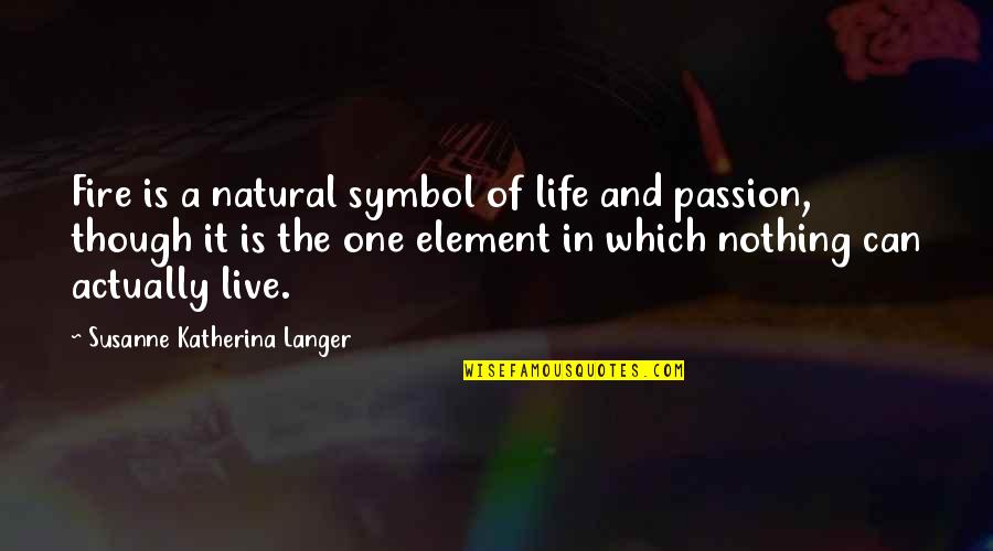 Passion And Fire Quotes By Susanne Katherina Langer: Fire is a natural symbol of life and