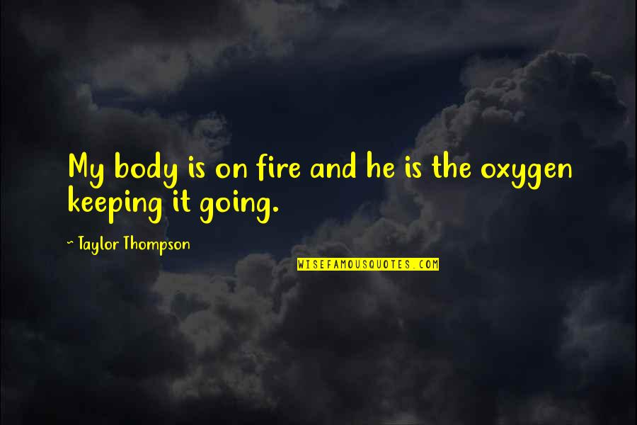 Passion And Fire Quotes By Taylor Thompson: My body is on fire and he is Passion And Fire Quotes By Taylor Thompson: My body is on fire and he is