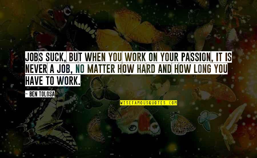 Passion And Hard Work Quotes By Ben Tolosa: Jobs suck, but when you work on your