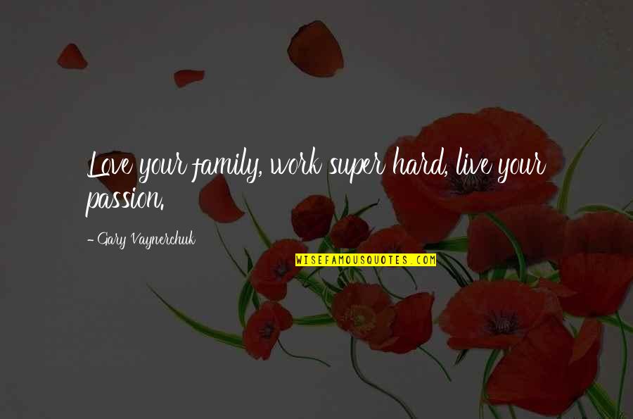 Passion And Hard Work Quotes By Gary Vaynerchuk: Love your family, work super hard, live your