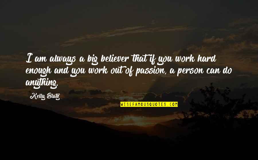 Passion And Hard Work Quotes By Kelly Blatz: I am always a big believer that if