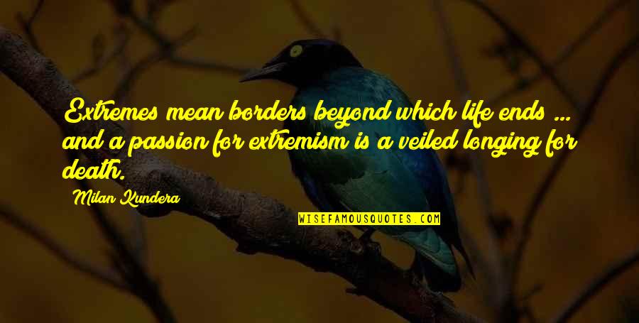 Passion And Life Quotes By Milan Kundera: Extremes mean borders beyond which life ends ...