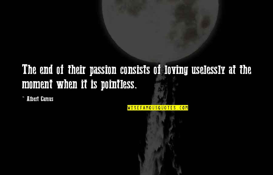 Passion And Love Quotes By Albert Camus: The end of their passion consists of loving