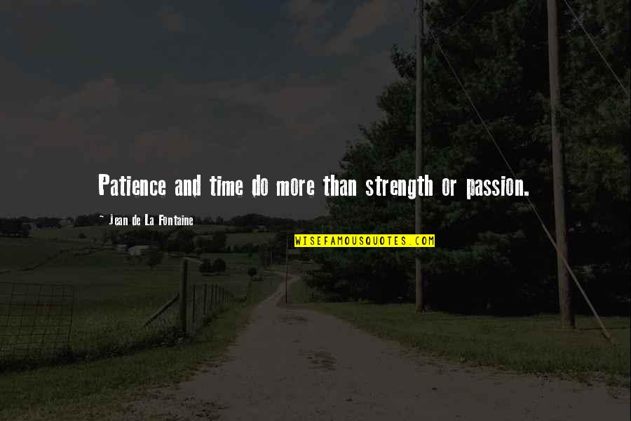 Passion And Quotes By Jean De La Fontaine: Patience and time do more than strength or