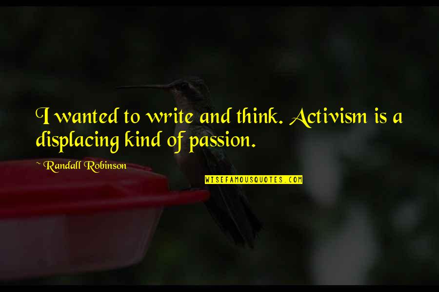 Passion And Quotes By Randall Robinson: I wanted to write and think. Activism is Passion And Quotes By Randall Robinson: I wanted to write and think. Activism is