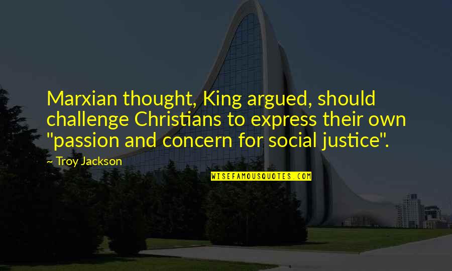 Passion And Quotes By Troy Jackson: Marxian thought, King argued, should challenge Christians to