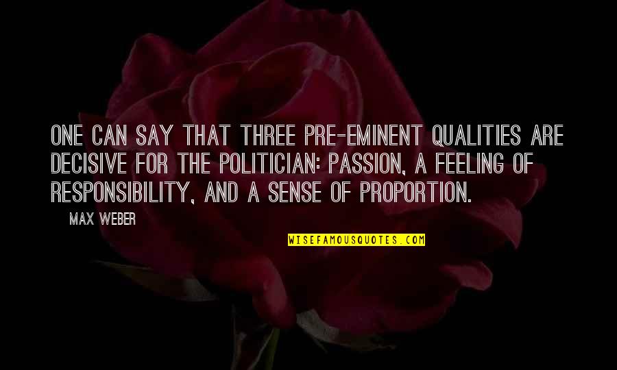 Passion And Responsibility Quotes By Max Weber: One can say that three pre-eminent qualities are