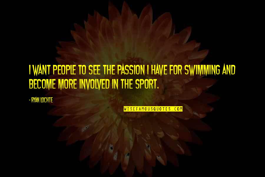 Passion And Sports Quotes By Ryan Lochte: I want people to see the passion I