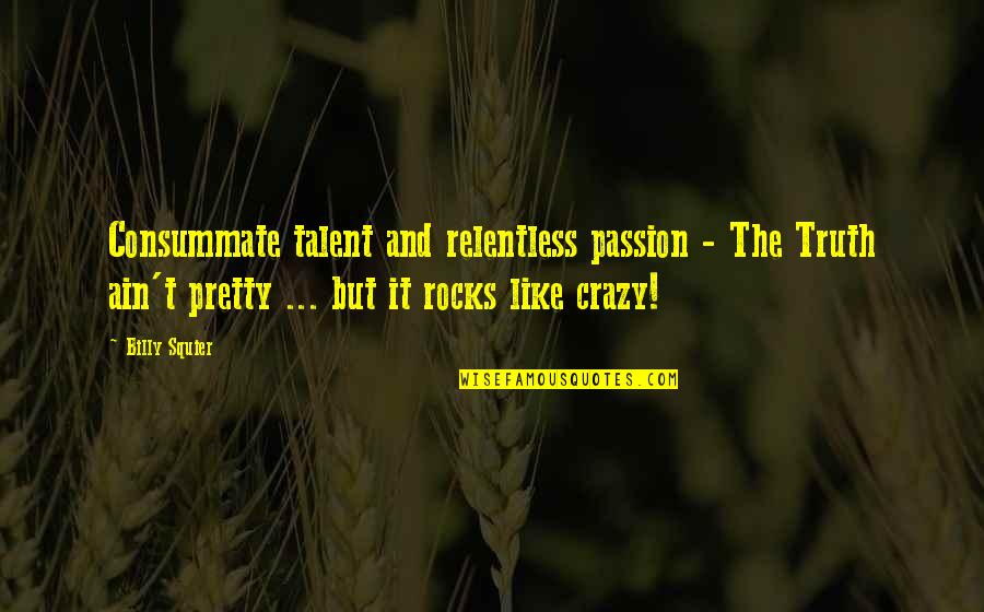 Passion And Talent Quotes By Billy Squier: Consummate talent and relentless passion - The Truth