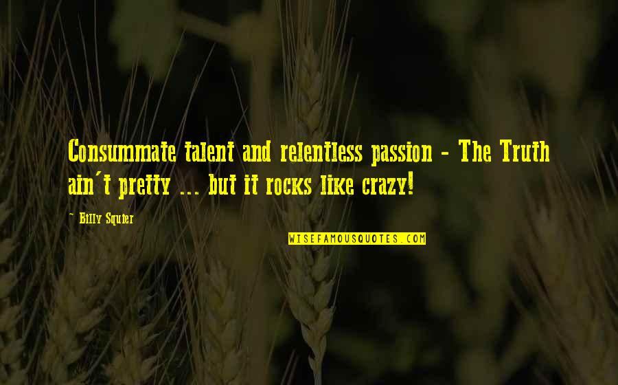 Passion And Talent Quotes By Billy Squier: Consummate talent and relentless passion - The Truth Passion And Talent Quotes By Billy Squier: Consummate talent and relentless passion - The Truth