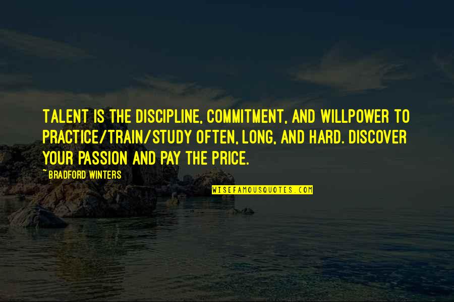 Passion And Talent Quotes By Bradford Winters: Talent is the discipline, commitment, and willpower to Passion And Talent Quotes By Bradford Winters: Talent is the discipline, commitment, and willpower to