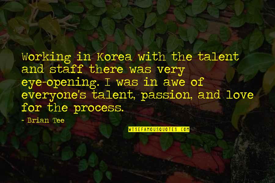 Passion And Talent Quotes By Brian Tee: Working in Korea with the talent and staff