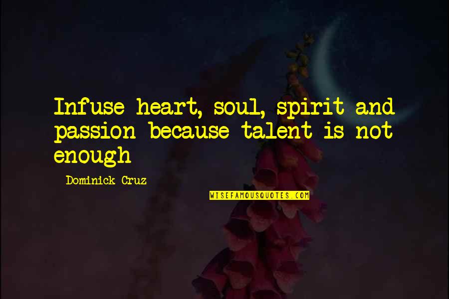 Passion And Talent Quotes By Dominick Cruz: Infuse heart, soul, spirit and passion because talent