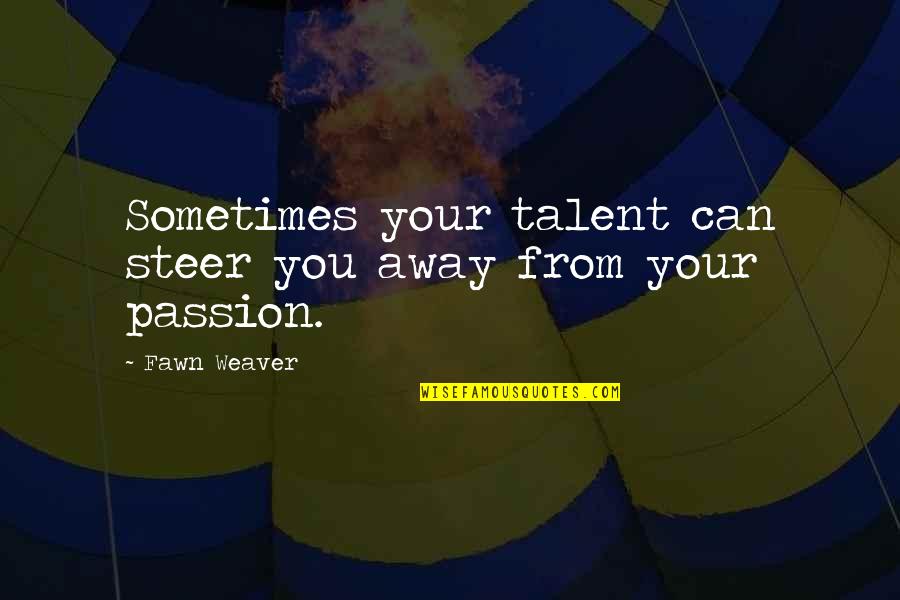 Passion And Talent Quotes By Fawn Weaver: Sometimes your talent can steer you away from