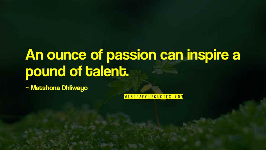 Passion And Talent Quotes By Matshona Dhliwayo: An ounce of passion can inspire a pound