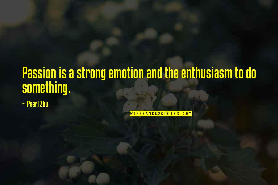 Passion And Talent Quotes By Pearl Zhu: Passion is a strong emotion and the enthusiasm Passion And Talent Quotes By Pearl Zhu: Passion is a strong emotion and the enthusiasm