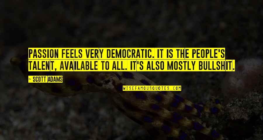 Passion And Talent Quotes By Scott Adams: Passion feels very democratic. It is the people's