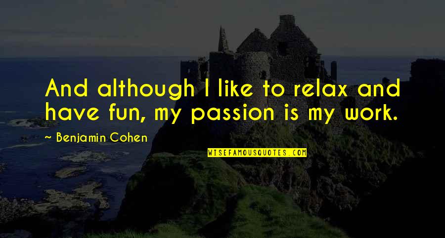 Passion And Work Quotes By Benjamin Cohen: And although I like to relax and have