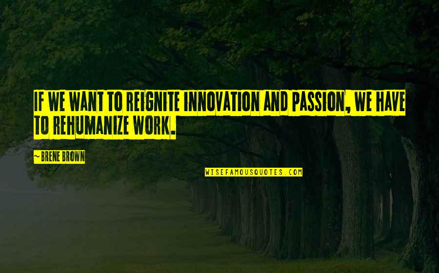 Passion And Work Quotes By Brene Brown: If we want to reignite innovation and passion,