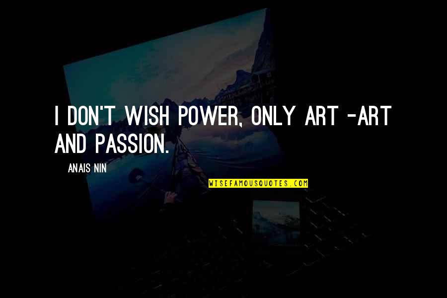 Passion Art Quotes By Anais Nin: I don't wish power, only art -art and