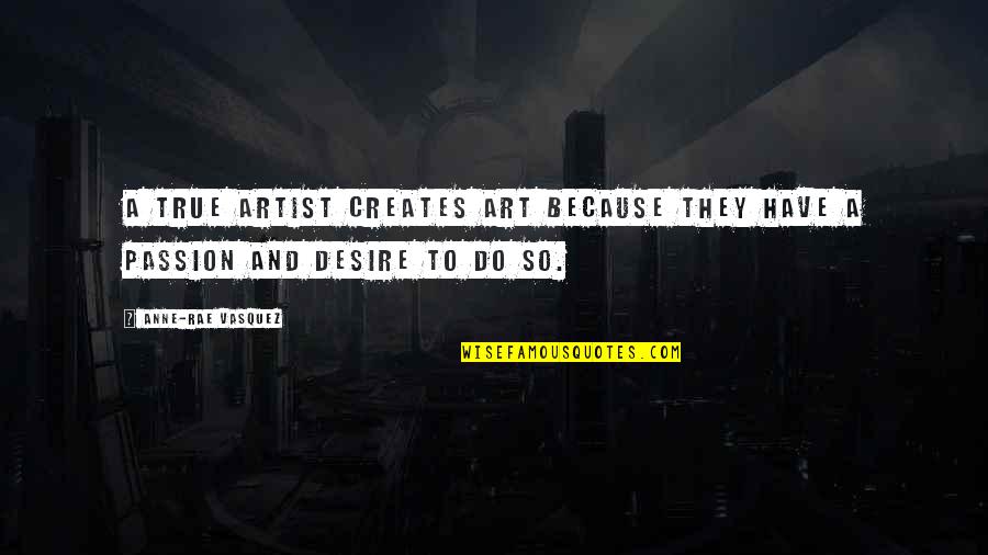 Passion Art Quotes By Anne-Rae Vasquez: A true artist creates art because they have
