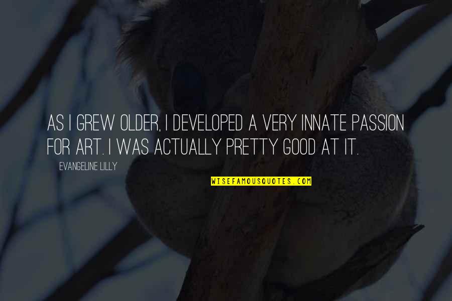 Passion Art Quotes By Evangeline Lilly: As I grew older, I developed a very