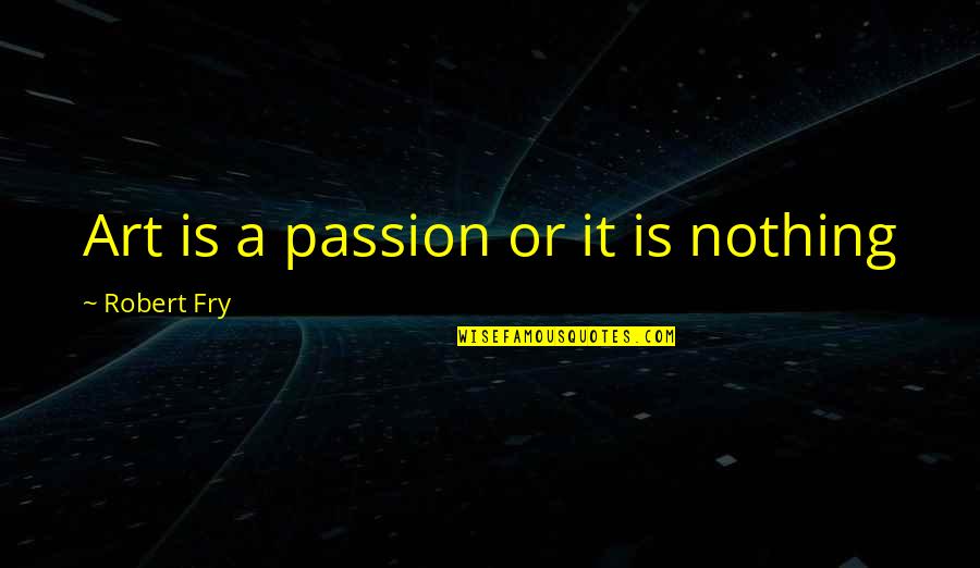 Passion Art Quotes By Robert Fry: Art is a passion or it is nothing